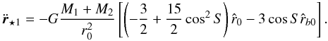 \begin{equation} \label{eqrstar1} \ddot{\vec{r}}_{\star1 } = -G\frac{ M_{1}+M_{2} }{r_{0}^2} \left[ \left(-\frac{3}{2}+\frac{15}{2} \cos^2{S} \right) \hat{r}_{0} - 3 \cos{S} \hat{r}_{b0} \right]. \end{equation}
