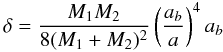 \begin{equation} \label{delta} \delta=\frac{M_{1} M_{2}}{8 ( M_{1}+M_{2} )^2} \left( \frac{a_b}{a} \right)^4 a_{b} \, \end{equation}