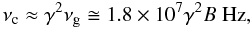 \begin{equation} \nu_{\rm c} \approx \gamma^{2} \nu_{\rm g} \cong 1.8 \times 10^{7} \gamma^{2} B \; \mathrm{Hz} , \label{nu_c} \end{equation}