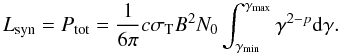 \begin{equation} L_{\rm syn} = P_{\rm tot} = \frac{1}{6 \pi} c \sigma_{\rm T} B^{2} N_{0} \int_{\gamma_{\rm min}}^{\gamma_{\rm max}} \gamma^{2-p} {\rm d}\gamma . \label{eq_Lsyn} \end{equation}