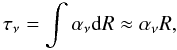 \begin{equation} \tau_{\nu} = \int \alpha_{\nu} {\rm d}R \approx \alpha_{\nu} R , \end{equation}