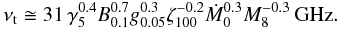 \begin{equation} \nu_{\rm t} \cong 31 \, \gamma_{5}^{0.4} B_{0.1}^{0.7} g_{0.05}^{0.3} \zeta_{100}^{-0.2} \dot{M}_{0}^{0.3} M_{8}^{-0.3} \, \mathrm{GHz} . \end{equation}