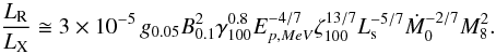 \begin{equation} \frac{L_{\rm R}}{L_{\rm X}} \cong 3 \times 10^{-5} \, g_{0.05} B_{0.1}^{2} \gamma_{100}^{0.8} E_{p, MeV}^{-4/7} \zeta_{100}^{13/7} L_{\rm s}^{-5/7} \dot{M}_{0}^{-2/7} M_{8}^{2} . \end{equation}