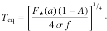 \begin{equation} T_{\rm eq} = \left[\frac{F_\star(a) \, (1-A)}{4 \, \sigma\, f}\right]^{^1/_4}\cdot \label{eq:t_eq} \end{equation}