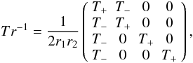 \begin{equation} Tr^{-1} = \frac{1}{2r_{1}r_{2}} \left( \begin{array}{cccc} T_{+} & T_{-} & 0 & 0 \\ T_{-} & T_{+} & 0 & 0 \\ T_{-} & 0 & T_{+} & 0 \\ T_{-} & 0 & 0 & T_{+} \end{array} \right), \label{trainv} \end{equation}