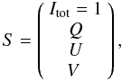 \begin{equation} S = \left(\begin{array}{c} I_{\rm tot} = 1 \\ Q \\ U \\ V \hspace{0.1cm} \end{array}\right), \end{equation}