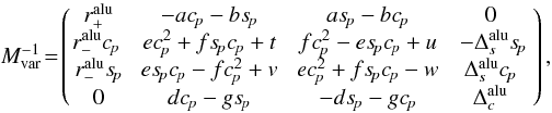 \appendix \setcounter{section}{1} \begin{equation} M_{\rm var}^{-1}\!=\!\left(\! \begin{array}{cccc} r_{+}^{\rm alu} & -ac_{\!p}-bs_{\!p} & as_{\!p}-bc_{\!p} & 0 \\ r_{-}^{\rm alu}c_{\!p} \ & \ ec_{\!p}^{2}+fs_{\!p}c_{\!p}+t \ & \ fc_{\!p}^{2}-es_{\!p}c_{\!p}+u \ &\ -\Delta_{s}^{\rm alu}s_{\!p} \\ r_{-}^{\rm alu}s_{\!p} & es_{\!p}c_{\!p}-fc_{\!p}^{2}+v & ec_{\!p}^{2}+fs_{\!p}c_{\!p}-w & \Delta_{s}^{\rm alu}c_{\!p} \\ 0 & dc_{\!p}-gs_{\!p} & -ds_{\!p}-gc_{\!p} & \Delta_{c}^{\rm alu} \end{array} \right), \end{equation}
