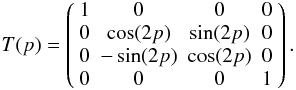 \begin{equation} T(p) = \left( \begin{array}{cccc} 1 & 0 & 0 & 0 \\ 0 & \cos(2p) & \sin(2p) & 0 \\ 0 & -\sin(2p) & \cos(2p) & 0 \\ 0 & 0 & 0 & 1 \end{array} \right). \label{stokesrot} \end{equation}