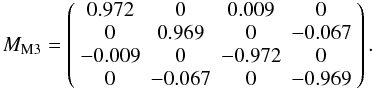 \begin{equation} M_{\rm M3} = \left( \begin{array}{cccc} 0.972 & 0 & 0.009 & 0 \\ 0 & 0.969 & 0 & -0.067 \\ -0.009 & 0 & -0.972 & 0 \\ 0 & -0.067 & 0 & -0.969 \end{array} \right). \end{equation}