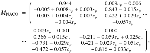 \begin{eqnarray} M_{\rm NACO} & = & {\small \left( \begin{array}{cc} 0.944 & \ \ \ 0.009c_{p}-0.006 \\ -0.005 + 0.008c_{p} + 0.003s_{p} & \ \ \ 0.843-0.015s_{p} \\ -0.003 + 0.004c_{p}-0.007s_{p} & \ \ \ 0.422 + 0.029s_{p} \\ -0.004s_{p} & \ \ \ -0.057s_{p} \end{array} ... \right.} \nonumber \\ & ...& {\small \left. \begin{array}{cc} 0.009s_{p}-0.001 & \ \ \ 0.000 \\ 0.366 + 0.015c_{p}& \ \ \ -0.211-0.059s_{p}+0.025c_{p} \\ -0.731-0.029c_{p} & \ \ \ 0.421-0.029s_{p}-0.051c_{p} \\ -0.472 + 0.057c_{p} & \ \ \ -0.816-0.033c_{p} \end{array} \right), } \label{nummattot} \end{eqnarray}