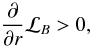 \begin{equation} \frac{\partial}{\partial r} {\mathcal L}_{B} > 0, \end{equation}