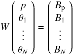 \appendix \setcounter{section}{2} $$ W \left( \begin{array}{c} p \\ \theta_1 \\ \vdots \\ \theta_N \end{array} \right) = \left( \begin{array}{c} B_{\rm p}\\ B_1 \\ \vdots \\ B_N \end{array} \right) \nonumber $$