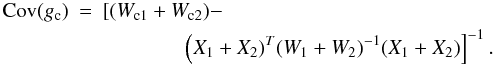 \appendix \setcounter{section}{3} \begin{eqnarray*} {\rm Cov}(g_{\rm c}) &=& \left [ (W_{{\rm c}1} +W_{{\rm c}2})- \right . \\ &&\qquad \qquad \left (X_1+X_2)^T (W_1+W_2)^{-1}(X_1+X_2) \right ] ^{-1}. \end{eqnarray*}