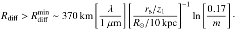 \begin{equation} R_{\rm diff} > R_{\rm diff}^{\rm min} \sim 370\,{\rm km} \left[\frac{\lambda}{1~\mu{\rm m}}\right] \left[\frac{r_{\rm s}/z_1}{R_{\odot}/10\,{\rm kpc}}\right]^{-1} \ln\left[\frac{0.17}{m}\right]\cdot \label{rdiffmin} \end{equation}