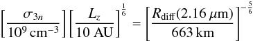 \begin{equation} \left[\frac{\sigma_{3n}}{\rm 10^{9}\, cm^{-3}}\right] \left[\frac{L_z}{\rm 10\ AU}\right]^{\frac{1}{6}} = \left[\frac{R_{\rm diff}(2.16~\mu{\rm m})}{\rm 663\, km}\right]^{-\frac{5}{6}} \end{equation}