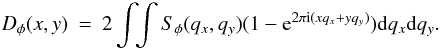 \appendix \setcounter{section}{1} \begin{eqnarray} D_{\phi}(x,y) & = & 2 \int\!\! \int S_{\phi}(q_x,q_y) (1-{\rm e}^{2\pi {\rm i}(x q_x + y q_y)}) {\rm d}q_x {\rm d}q_y. \label{dphispec} \end{eqnarray}