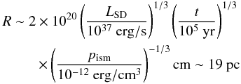 \begin{eqnarray} R\sim2\times10^{20}\left({L_{\rm SD}\over 10^{37}~\rm erg/s}\right)^{1/3}\left({t\over 10^{5}~\rm yr}\right)^{1/3}\nonumber \\ \times \left({p_{\rm ism}\over10^{-12}~\rm erg/cm^3}\right)^{-1/3}{\rm cm} \sim 19~\rm pc \label{pwn_size} \end{eqnarray}