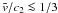 \hbox{$\tilde{v}/c_2\la 1/3$}