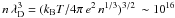 \hbox{$n \, \lambda^3_{\rm D} = (k_{\rm B} T/4 \pi \, e^2\, n^{1/3})^{3/2} \, \sim 10^{16}$}