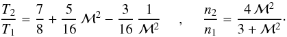 \begin{equation} {T_2\over T_1} = {7\over 8} + {5\over 16}\, \mathcal{M}^2 - {3\over 16}\, {1\over \mathcal{M}^2}~~~~~,~~~~~{n_2\over n_1}={4\,\mathcal{M}^2\over 3+\mathcal{M}^2}\cdot \end{equation}