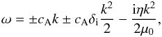\begin{equation} \omega =\pm\ca k\pm\ca\di\frac{k^2}{2}-\frac{{\rm i}\eta k^2}{2\muo}, \label{eq:smallkdiomega} \end{equation}