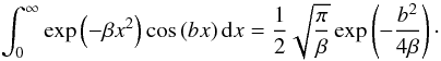 \begin{equation} \int^{\infty}_{0}\exp\left(-\beta x^2\right)\cos\left(b x\right) {\rm d}x=\frac{1}{2}\sqrt{\frac{\pi}{\beta}}\exp\left(-\frac{b^2}{4\beta} \right)\cdot \label{eq:AbramStegun} \end{equation}