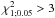 $\chi^2_{1;0.05} > 3$