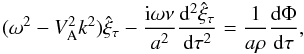 \begin{equation} (\omega^2 - V_{\rm A}^2 k^2)\hat{\xi}_\tau - \frac{{\rm i}\omega\nu}{a^2}\frac{{\rm d}^2\hat{\xi}_\tau}{{\rm d}\tau^2} = \frac1{a\rho}\frac{{\rm d}\Phi}{{\rm d}\tau}, \label{eq:3.2.4} \end{equation}