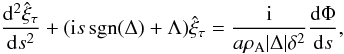 \begin{equation} \frac{{\rm d}^2\hat{\xi}_\tau}{{\rm d}s^2} + ({\rm i}s\,\mathrm{sgn}(\Delta) + \Lambda)\hat{\xi}_\tau = \frac{{\rm i}}{a\rho_{\rm A}|\Delta|\delta^2}\frac{{\rm d}\Phi}{{\rm d}s}, \label{eq:3.2.10} \end{equation}