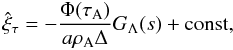 \begin{equation} \hat{\xi}_\tau = -\frac{\Phi(\tau_{\rm A})}{a\rho_{\rm A}\Delta}G_\Lambda(s) + \mathrm{const}, \label{eq:3.2.15} \end{equation}