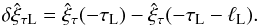 \begin{equation} \delta\hat{\xi}_{\tau {\rm L}} = \hat{\xi}_\tau(-\tau_{\rm L}) - \hat{\xi}_\tau(-\tau_{\rm L}-\ell_{\rm L}). \label{eq:3.3.4} \end{equation}