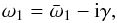\begin{equation} \omega_1 = \bar{\omega}_1 - {\rm i}\gamma, \label{eq:3.4.22} \end{equation}