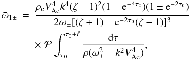 \begin{eqnarray} \bar{\omega}_{1\pm} &=& \frac{\rho_{\rm e} V_{\rm Ae}^4 k^4(\zeta - 1)^2 (1 - {\rm e}^{-4\tau_0})(1 \pm {\rm e}^{-2\tau_0})}{2\omega_\pm[(\zeta + 1) \mp {\rm e}^{-2\tau_0}(\zeta - 1)]^3} \nonumber\\ \label{eq:3.4.23}&& \times\, \,{\cal P}\int_{\tau_0}^{\tau_0 + \ell} \frac{{\rm d}\tau}{\bar{\rho}(\omega_\pm^2 - k^2 V_{\rm Ae}^4)}, \end{eqnarray}