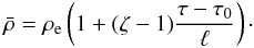 \begin{equation} \bar{\rho} = \rho_{\rm e}\left(1 + (\zeta - 1) \frac{\tau - \tau_0}\ell\right)\cdot \label{eq:4.1} \end{equation}