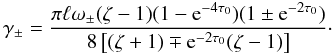 \begin{equation} \gamma_\pm = \frac{\pi\ell \omega_\pm (\zeta - 1)(1 - {\rm e}^{-4\tau_0})(1 \pm {\rm e}^{-2\tau_0})} {8\left[(\zeta + 1) \mp {\rm e}^{-2\tau_0}(\zeta - 1)\right]}\cdot \label{eq:4.4} \end{equation}