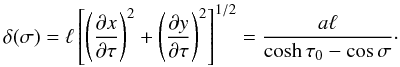 \begin{equation} \delta(\sigma) = \ell\left[\left(\frac{\partial x}{\partial\tau}\right)^2 + \left(\frac{\partial y}{\partial\tau}\right)^2\right]^{1/2} = \frac{a\ell}{\cosh\tau_0 - \cos\sigma}\cdot \label{eq:4.5} \end{equation}