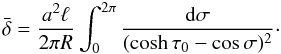 \begin{equation} \bar{\delta} = \frac{a^2\ell}{2\pi R}\int_0^{2\pi}\frac{{\rm d}\sigma} {(\cosh\tau_0 - \cos\sigma)^2}\cdot \label{eq:4.9} \end{equation}