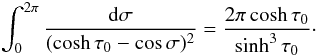 \begin{equation} \int_0^{2\pi}\frac{{\rm d}\sigma}{(\cosh\tau_0 - \cos\sigma)^2} = \frac{2\pi\cosh\tau_0}{\sinh^3\tau_0}\cdot \label{eq:4.10} \end{equation}