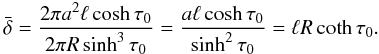 \begin{equation} \bar{\delta} = \frac{2\pi a^2\ell\cosh\tau_0}{2\pi R\sinh^3\tau_0} = \frac{a\ell\cosh\tau_0}{\sinh^2\tau_0} = \ell R\coth\tau_0. \label{eq:4.11} \end{equation}