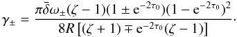 \begin{equation} \gamma_\pm = \frac{\pi\bar{\delta}\omega_\pm (\zeta - 1)(1 \pm {\rm e}^{-2\tau_0})(1 - {\rm e}^{-2\tau_0})^2} {8R\left[(\zeta + 1) \mp {\rm e}^{-2\tau_0}(\zeta - 1)\right]}\cdot \label{eq:4.12} \end{equation}