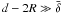 $d - 2R \gg \bar{\delta}$