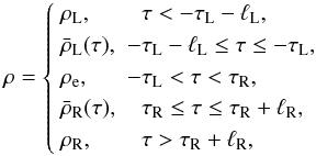 \begin{equation} \rho = \left\{\begin{array}{ll} \rho_{\rm L}, & \hphantom{-}\tau < -\tau_{\rm L} - \ell_{\rm L} , \vspace*{1mm}\\ \bar{\rho}_{\rm L}(\tau), & -\tau_{\rm L} - \ell_{\rm L} \leq \tau \leq -\tau_{\rm L} , \vspace*{1mm}\\ \rho_{\rm e}, & -\tau_{\rm L} < \tau < \tau_{\rm R} , \vspace*{1mm}\\ \bar{\rho}_{\rm R}(\tau), & \hphantom{-}\tau_{\rm R} \leq \tau \leq \tau_{\rm R} + \ell_{\rm R} , \vspace*{1mm}\\ \rho_{\rm R}, & \hphantom{-}\tau > \tau_{\rm R} + \ell_{\rm R} , \end{array}\right. \label{eq:2.3} \end{equation}