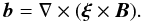 \begin{equation} \vec{b} = \nabla\times(\vec{\xi}\times\vec{B}). \label{eq:2.5} \end{equation}
