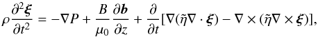 \begin{equation} \rho\frac{\partial^2\vec{\xi}}{\partial t^2} = -\nabla P + \frac B{\mu_0}\frac{\partial\vec{b}}{\partial z} + \frac\partial{\partial t}[\nabla(\tilde{\eta}\nabla\cdot\vec{\xi}) -\nabla\times(\tilde{\eta}\nabla\times\vec{\xi})], \label{eq:3.1} \end{equation}