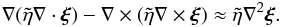 \begin{equation} \nabla(\tilde{\eta}\nabla\cdot\vec{\xi}) - \nabla\times(\tilde{\eta}\nabla\times\vec{\xi}) \approx \tilde{\eta}\nabla^2\vec{\xi}. \label{eq:3.3} \end{equation}