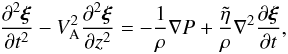 \begin{equation} \frac{\partial^2\vec{\xi}}{\partial t^2} - V_{\rm A}^2\frac{\partial^2\vec{\xi}}{\partial z^2} = -\frac1\rho\nabla P + \frac{\tilde{\eta}}\rho\nabla^2 \frac{\partial\vec{\xi}}{\partial t}, \label{eq:3.4} \end{equation}