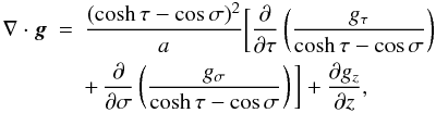 \begin{eqnarray} \nabla\cdot\vec{g} &=& \frac{(\cosh\tau - \cos\sigma)^2}a \bigg[\frac{\partial}{\partial\tau}\left(\frac{g_\tau} {\cosh\tau - \cos\sigma}\right) \nonumber\\ \label{eq:3.9}&& +\, \frac{\partial}{\partial\sigma} \left(\frac{g_\sigma}{\cosh\tau - \cos\sigma}\right)\bigg] + \frac{\partial g_z}{\partial z}, \end{eqnarray}