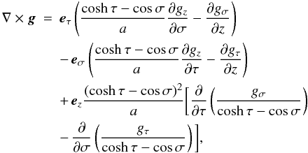 \begin{eqnarray} \nabla\times\vec{g} &=& \vec{e}_\tau\left(\frac{\cosh\tau - \cos\sigma}a \frac{\partial g_z}{\partial\sigma} - \frac{\partial g_\sigma}{\partial z}\right)\nonumber\\ &&- \,\vec{e}_\sigma\left(\frac{\cosh\tau - \cos\sigma}a \frac{\partial g_z}{\partial\tau} - \frac{\partial g_\tau}{\partial z}\right)\nonumber\\ &&+ \,\vec{e}_z\frac{(\cosh\tau - \cos\sigma)^2}a \bigg[\frac{\partial}{\partial\tau}\left(\frac{g_\sigma} {\cosh\tau - \cos\sigma}\right) \nonumber\\ \label{eq:3.10}&& -\, \frac{\partial}{\partial\sigma} \left(\frac{g_\tau}{\cosh\tau - \cos\sigma}\right)\bigg], \end{eqnarray}