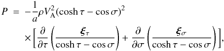 \begin{eqnarray} P &=& -\frac1a\rho V_{\rm A}^2(\cosh\tau - \cos\sigma)^2 \nonumber\\ \label{eq:3.13}&&\times\, \bigg[\frac{\partial}{\partial\tau}\left(\frac{\vec{\xi}_\tau} {\cosh\tau - \cos\sigma}\right) + \frac{\partial}{\partial\sigma} \left(\frac{\vec{\xi}_\sigma}{\cosh\tau - \cos\sigma}\right)\bigg], \end{eqnarray}