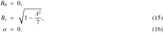 \begin{eqnarray} B_\theta &=& 0 , \nonumber \\ B_z &=& \sqrt{1-\frac{\lambda^2}{7}} , \label{eq:r2} \\ \alpha &=& 0 . \end{eqnarray}